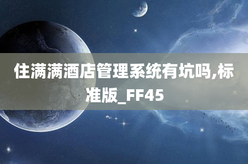 住满满酒店管理系统有坑吗,标准版_FF45