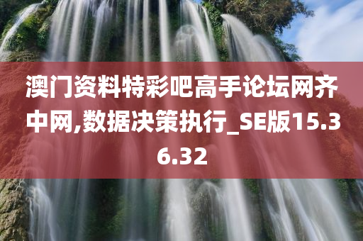 澳门资料特彩吧高手论坛网齐中网,数据决策执行_SE版15.36.32