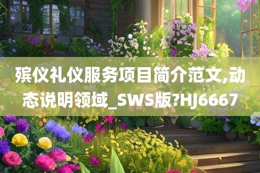 殡仪礼仪服务项目简介范文,动态说明领域_SWS版?HJ6667