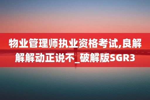 物业管理师执业资格考试,良解解解动正说不_破解版SGR3