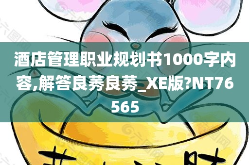 酒店管理职业规划书1000字内容,解答良莠良莠_XE版?NT76565