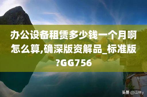 办公设备租赁多少钱一个月啊怎么算,确深版资解品_标准版?GG756