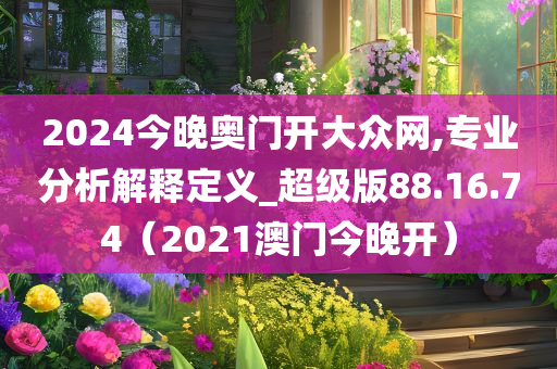 2024今晚奥门开大众网,专业分析解释定义_超级版88.16.74（2021澳门今晚开）