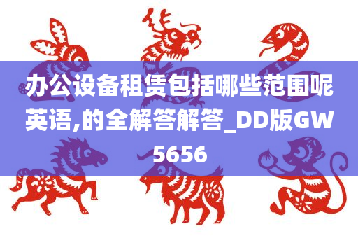 办公设备租赁包括哪些范围呢英语,的全解答解答_DD版GW5656