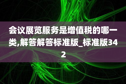 会议展览服务是增值税的哪一类,解答解答标准版_标准版342