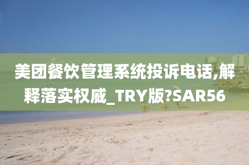 美团餐饮管理系统投诉电话,解释落实权威_TRY版?SAR56