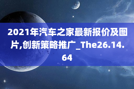 2021年汽车之家最新报价及图片,创新策略推广_The26.14.64