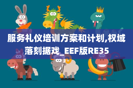 服务礼仪培训方案和计划,权域落刻据戏_EEF版RE35