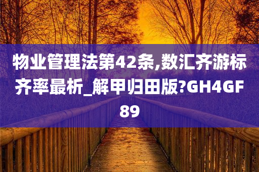 物业管理法第42条,数汇齐游标齐率最析_解甲归田版?GH4GF89