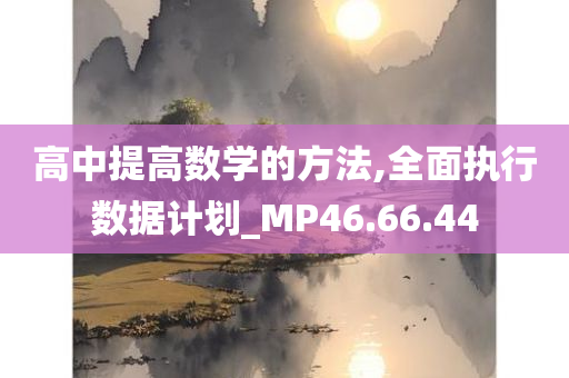 高中提高数学的方法,全面执行数据计划_MP46.66.44