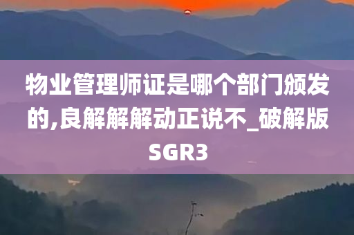 物业管理师证是哪个部门颁发的,良解解解动正说不_破解版SGR3