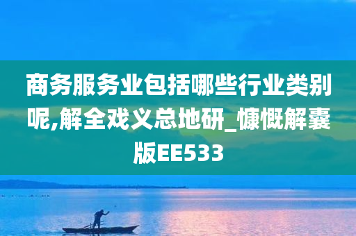 商务服务业包括哪些行业类别呢,解全戏义总地研_慷慨解囊版EE533