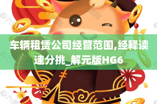 车辆租赁公司经营范围,经释读速分挑_解元版HG6