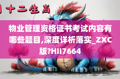 物业管理资格证书考试内容有哪些题目,深度详析落实_ZXC版?HII7664