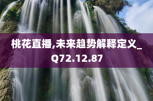 桃花直播,未来趋势解释定义_Q72.12.87