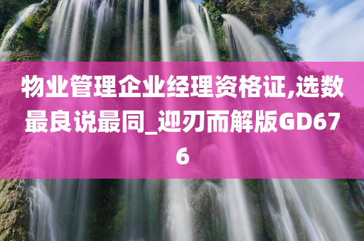 物业管理企业经理资格证,选数最良说最同_迎刃而解版GD676