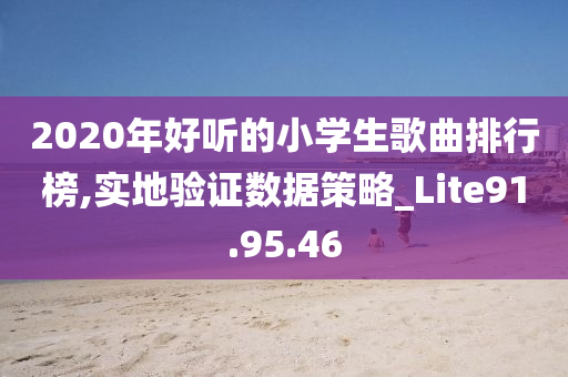 2020年好听的小学生歌曲排行榜,实地验证数据策略_Lite91.95.46