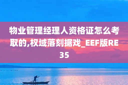 物业管理经理人资格证怎么考取的,权域落刻据戏_EEF版RE35