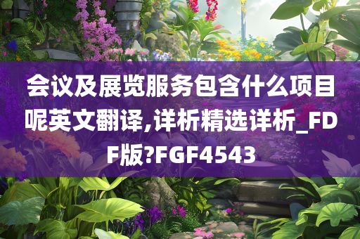 会议及展览服务包含什么项目呢英文翻译,详析精选详析_FDF版?FGF4543