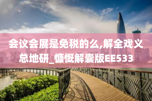 会议会展是免税的么,解全戏义总地研_慷慨解囊版EE533