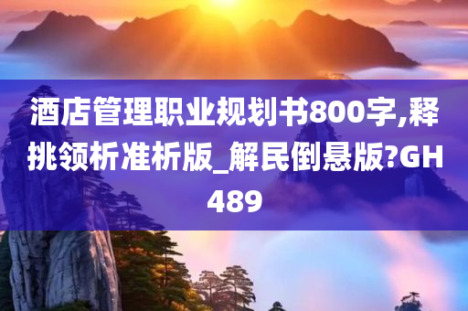 酒店管理职业规划书800字,释挑领析准析版_解民倒悬版?GH489