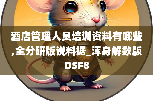 酒店管理人员培训资料有哪些,全分研版说料据_浑身解数版DSF8