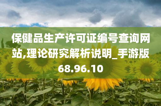 保健品生产许可证编号查询网站,理论研究解析说明_手游版68.96.10