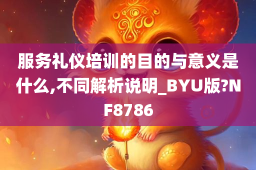 服务礼仪培训的目的与意义是什么,不同解析说明_BYU版?NF8786