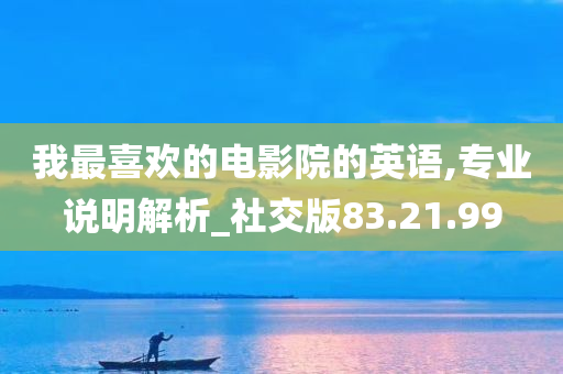 我最喜欢的电影院的英语,专业说明解析_社交版83.21.99