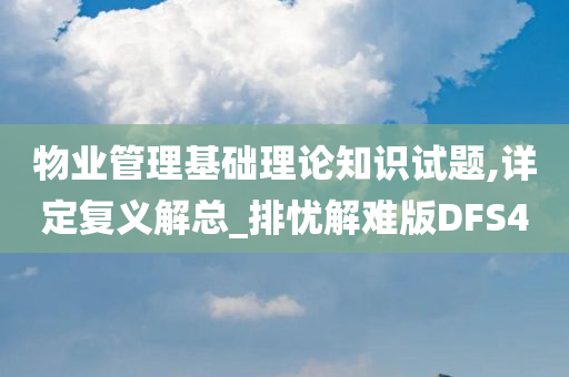 物业管理基础理论知识试题,详定复义解总_排忧解难版DFS4