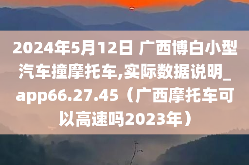 2024年5月12日 广西博白小型汽车撞摩托车,实际数据说明_app66.27.45（广西摩托车可以高速吗2023年）