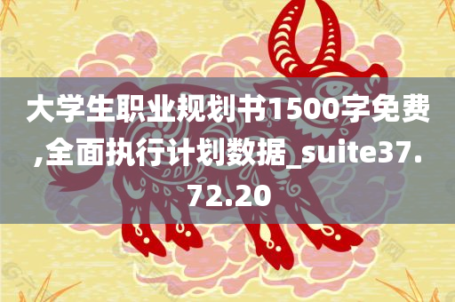 大学生职业规划书1500字免费,全面执行计划数据_suite37.72.20