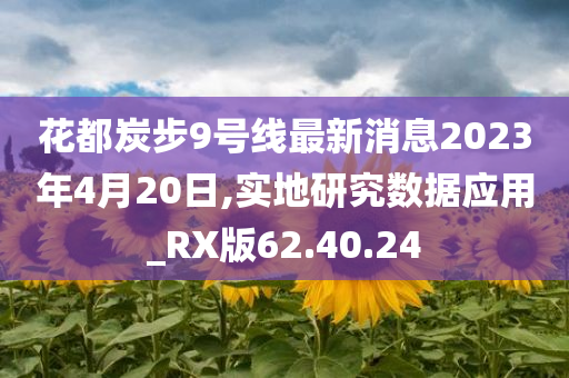 花都炭步9号线最新消息2023年4月20日,实地研究数据应用_RX版62.40.24