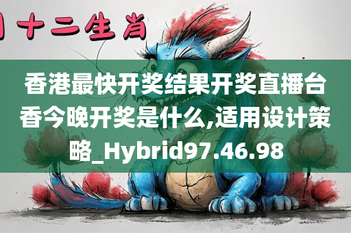 香港最快开奖结果开奖直播台香今晚开奖是什么,适用设计策略_Hybrid97.46.98