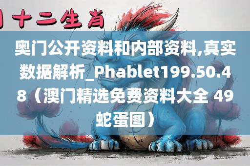 奥门公开资料和内部资料,真实数据解析_Phablet199.50.48（澳门精选免费资料大全 49蛇蛋图）