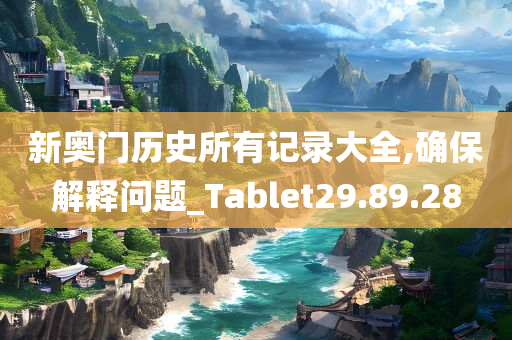 新奥门历史所有记录大全,确保解释问题_Tablet29.89.28