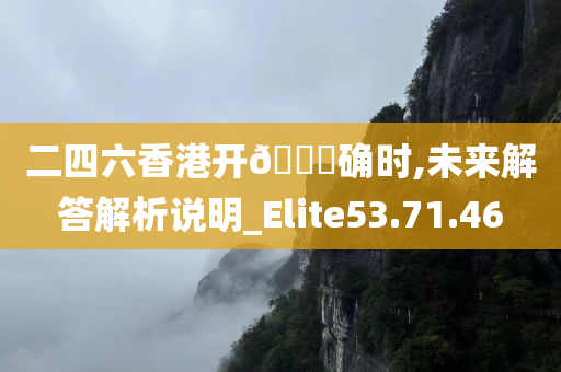 二四六香港开🐎确时,未来解答解析说明_Elite53.71.46