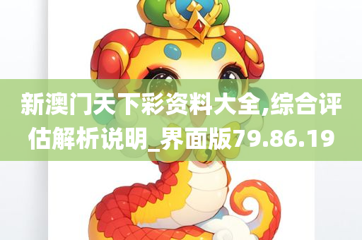 新澳门天下彩资料大全,综合评估解析说明_界面版79.86.19