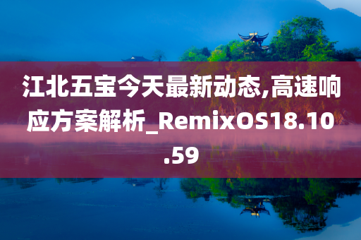 江北五宝今天最新动态,高速响应方案解析_RemixOS18.10.59