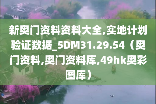 新奥门资料资料大全,实地计划验证数据_5DM31.29.54（奥门资料,奥门资料库,49hk奥彩图库）