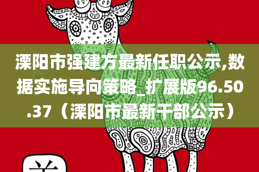 溧阳市强建方最新任职公示,数据实施导向策略_扩展版96.50.37（溧阳市最新干部公示）