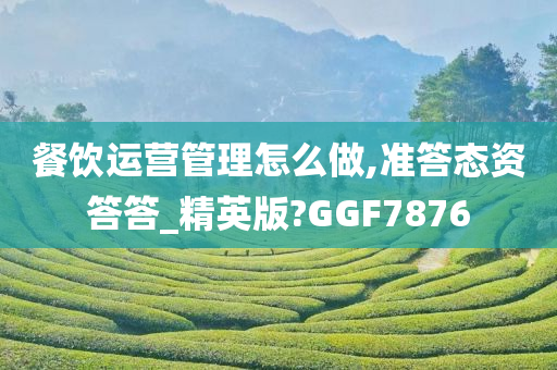 餐饮运营管理怎么做,准答态资答答_精英版?GGF7876