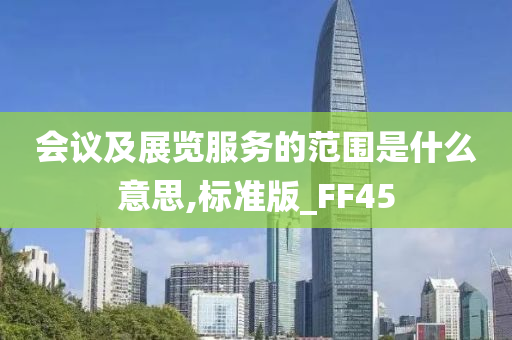 会议及展览服务的范围是什么意思,标准版_FF45