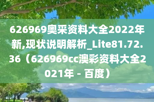 626969奥采资料大全2022年新,现状说明解析_Lite81.72.36（626969cc澳彩资料大全2021年 - 百度）