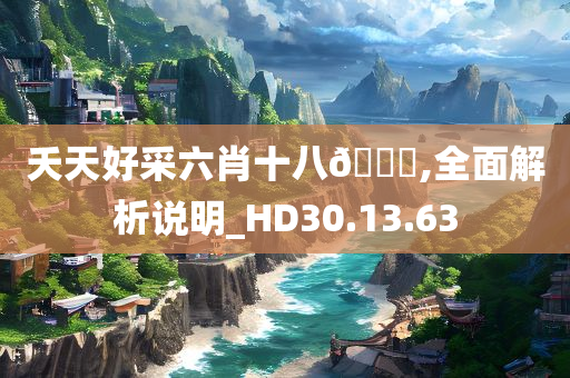 夭天好采六肖十八🐎,全面解析说明_HD30.13.63