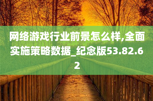 网络游戏行业前景怎么样,全面实施策略数据_纪念版53.82.62