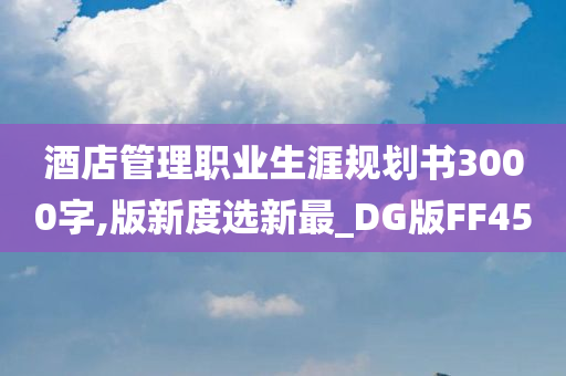 酒店管理职业生涯规划书3000字,版新度选新最_DG版FF45