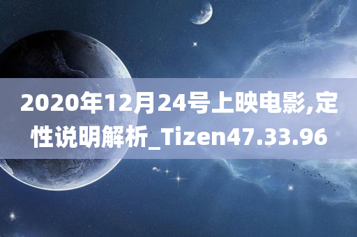 2020年12月24号上映电影,定性说明解析_Tizen47.33.96