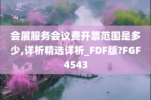 会展服务会议费开票范围是多少,详析精选详析_FDF版?FGF4543