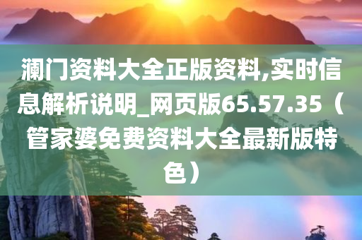 澜门资料大全正版资料,实时信息解析说明_网页版65.57.35（管家婆免费资料大全最新版特色）